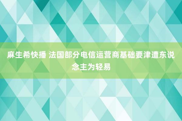 麻生希快播 法国部分电信运营商基础要津遭东说念主为轻易