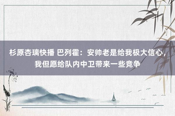 杉原杏璃快播 巴列霍：安帅老是给我极大信心，我但愿给队内中卫带来一些竞争