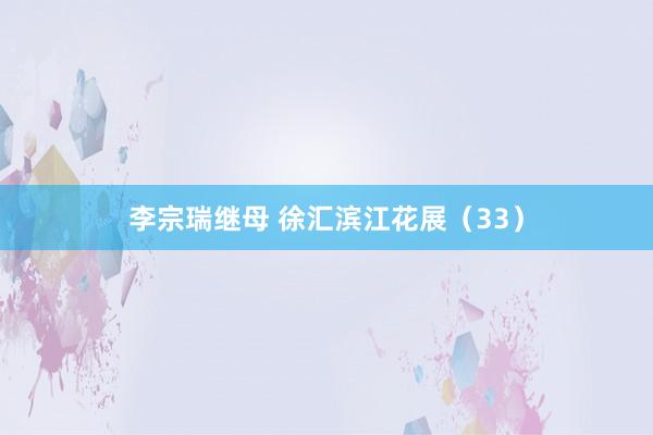 李宗瑞继母 徐汇滨江花展（33）