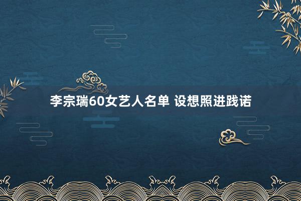 李宗瑞60女艺人名单 设想照进践诺