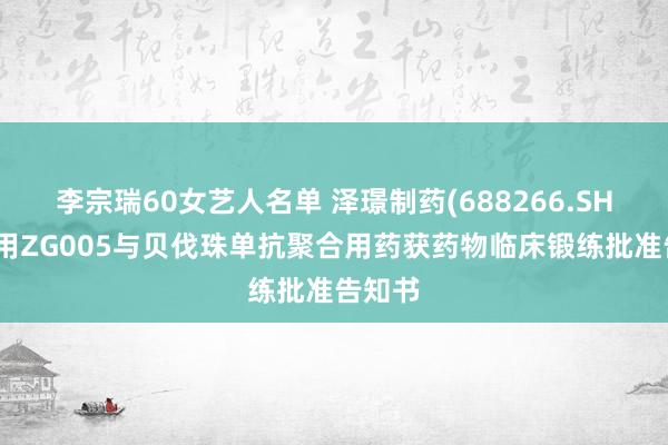 李宗瑞60女艺人名单 泽璟制药(688266.SH)打针用ZG005与贝伐珠单抗聚合用药获药物临床锻练批准告知书