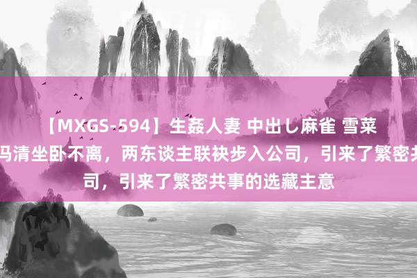 【MXGS-594】生姦人妻 中出し麻雀 雪菜 王宝强与女友冯清坐卧不离，两东谈主联袂步入公司，引来了繁密共事的选藏主意