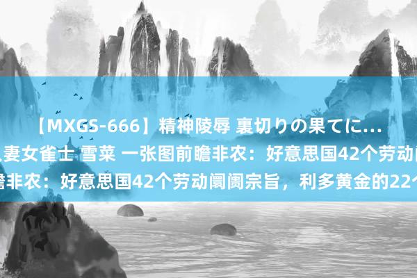 【MXGS-666】精神陵辱 裏切りの果てに… 後編 ～性奴隷契約～ 人妻女雀士 雪菜 一张图前瞻非农：好意思国42个劳动阛阓宗旨，利多黄金的22个