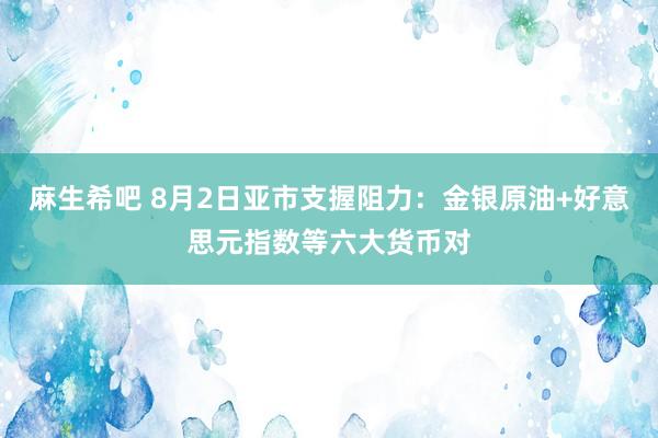 麻生希吧 8月2日亚市支握阻力：金银原油+好意思元指数等六大货币对