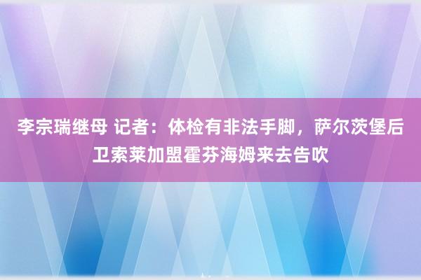 李宗瑞继母 记者：体检有非法手脚，萨尔茨堡后卫索莱加盟霍芬海姆来去告吹