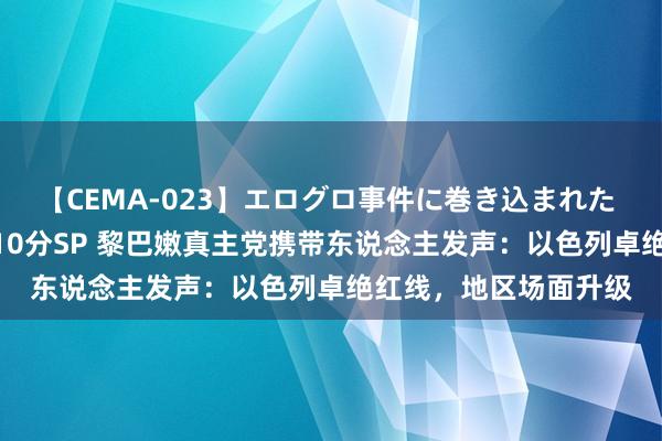 【CEMA-023】エログロ事件に巻き込まれた 人妻たちの昭和史 210分SP 黎巴嫩真主党携带东说念主发声：以色列卓绝红线，地区场面升级