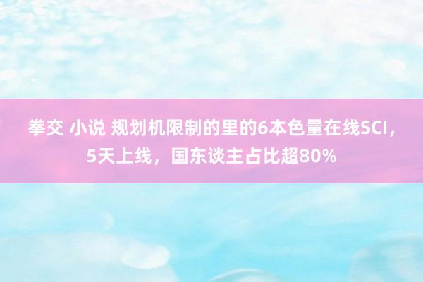 拳交 小说 规划机限制的里的6本色量在线SCI，5天上线，国东谈主占比超80%