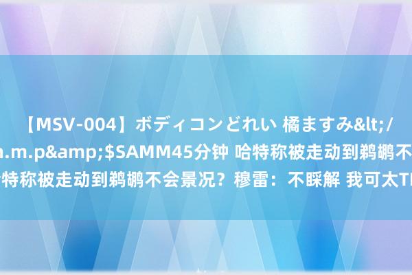 【MSV-004】ボディコンどれい 橘ますみ</a>1992-02-06h.m.p&$SAMM45分钟 哈特称被走动到鹈鹕不会景况？穆雷：不睬解 我可太TM景况了?