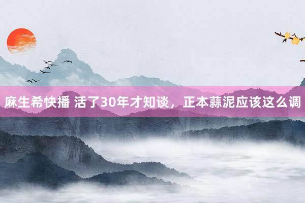 麻生希快播 活了30年才知谈，正本蒜泥应该这么调