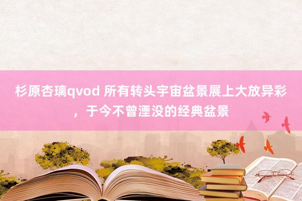 杉原杏璃qvod 所有转头宇宙盆景展上大放异彩，于今不曾湮没的经典盆景