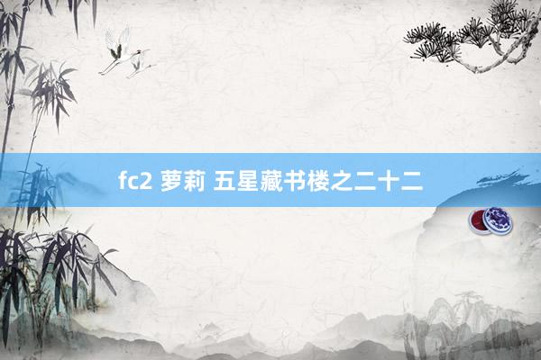 fc2 萝莉 五星藏书楼之二十二