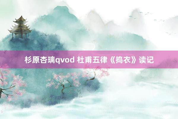 杉原杏璃qvod 杜甫五律《捣衣》读记