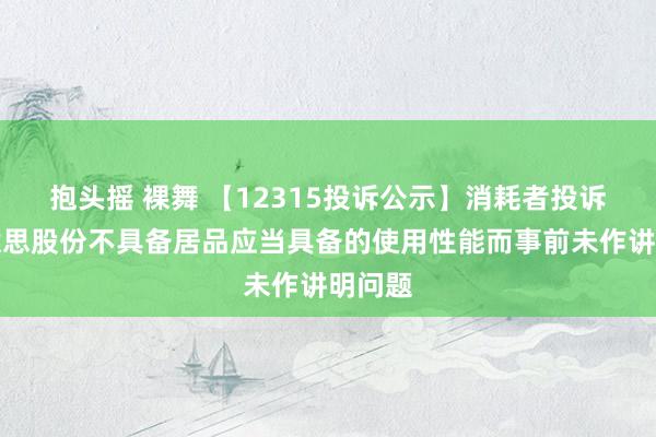 抱头摇 裸舞 【12315投诉公示】消耗者投诉戎好意思股份不具备居品应当具备的使用性能而事前未作讲明问题