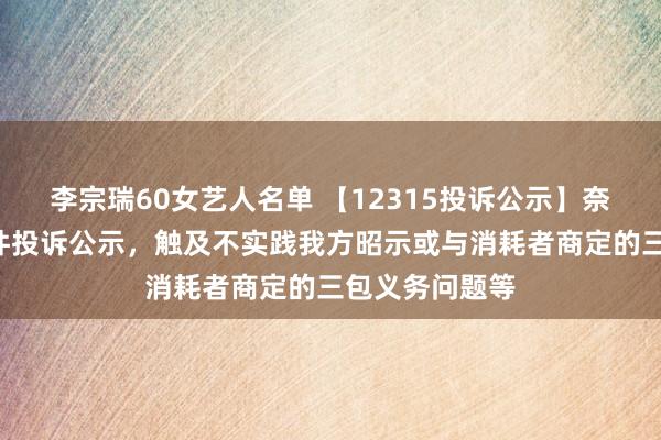 李宗瑞60女艺人名单 【12315投诉公示】奈雪的茶新增2件投诉公示，触及不实践我方昭示或与消耗者商定的三包义务问题等