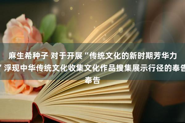 麻生希种子 对于开展“传统文化的新时期芳华力”浮现中华传统文化收集文化作品搜集展示行径的奉告