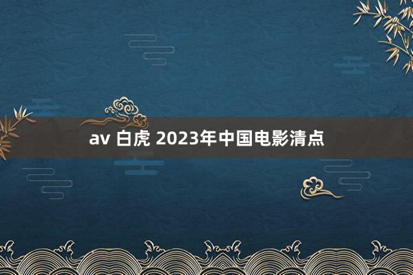 av 白虎 2023年中国电影清点