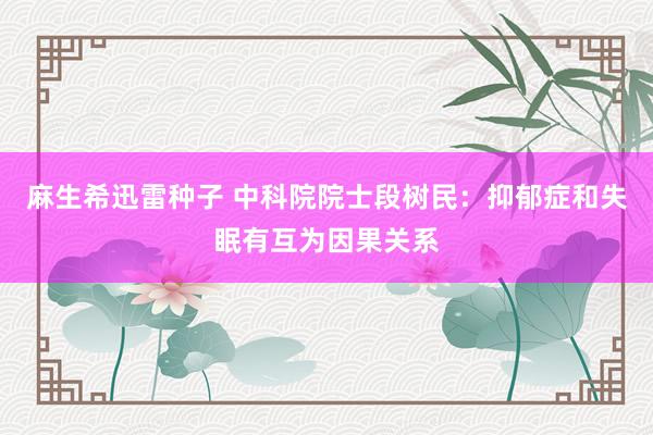 麻生希迅雷种子 中科院院士段树民：抑郁症和失眠有互为因果关系