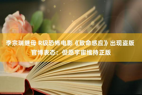 李宗瑞继母 R级恐怖电影《致命感应》出现盗版 官博表态：但愿宇宙维持正版