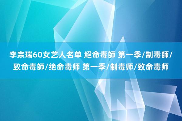 李宗瑞60女艺人名单 絕命毒師 第一季/制毒師/致命毒師/绝命毒师 第一季/制毒师/致命毒师