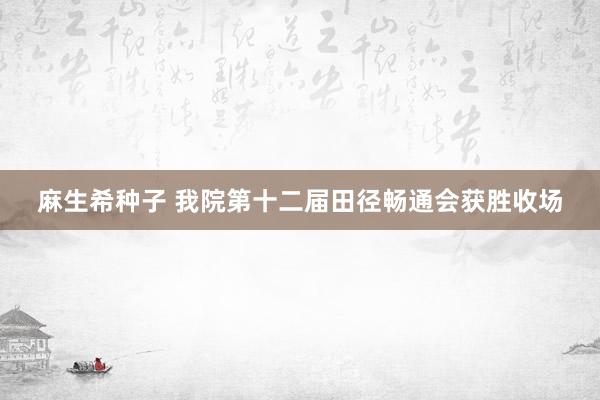 麻生希种子 我院第十二届田径畅通会获胜收场