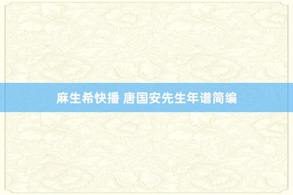 麻生希快播 唐国安先生年谱简编