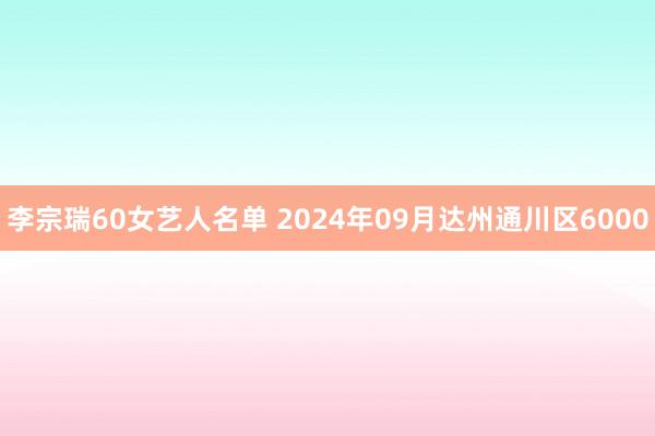 李宗瑞60女艺人名单 2024年09月达州通川区6000